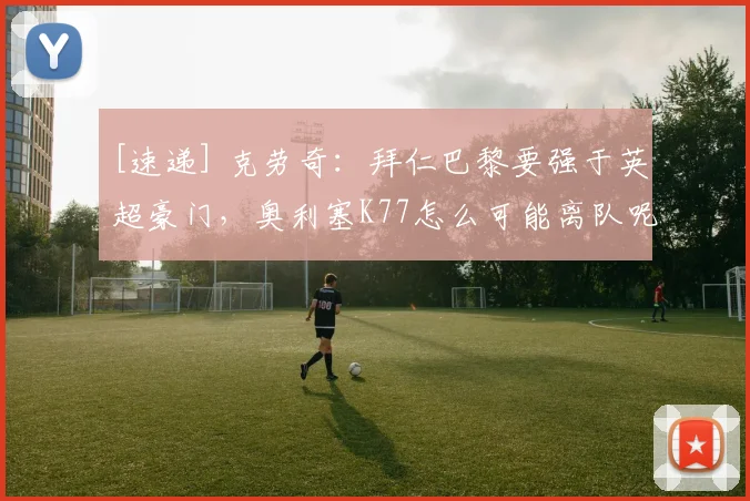[速递] 克劳奇：拜仁巴黎要强于英超豪门，奥利塞K77怎么可能离队呢？