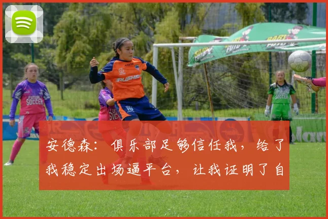 安德森：俱乐部足够信任我，给了我稳定出场逼平台，让我证明了自己