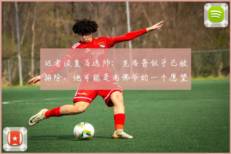 记者谈皇马选帅：克洛普似乎已被排除，他可能是老佛爷的一个愿望